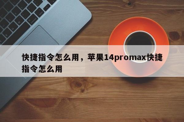 快捷指令怎么用，苹果14promax快捷指令怎么用