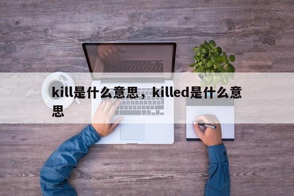 kill是什么意思，killed是什么意思