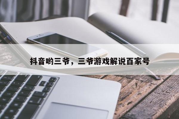 抖音哟三爷，三爷游戏解说百家号