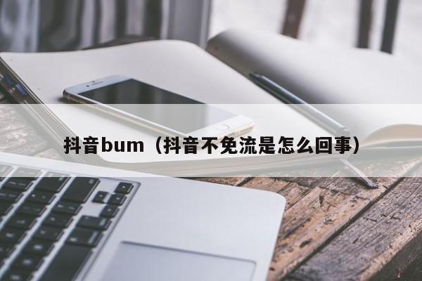 抖音bum（抖音不免流是怎么回事）