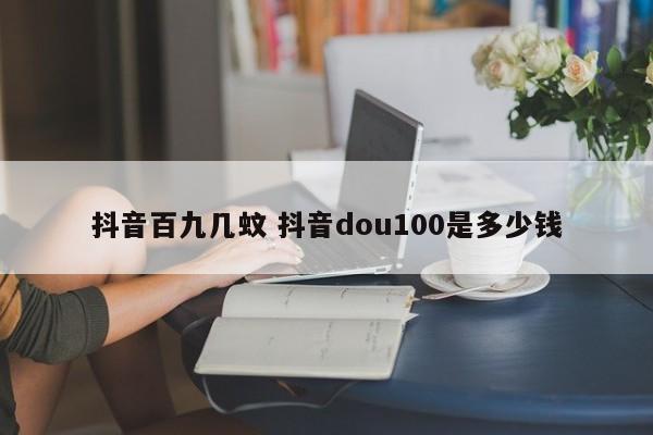 抖音百九几蚊 抖音dou100是多少钱