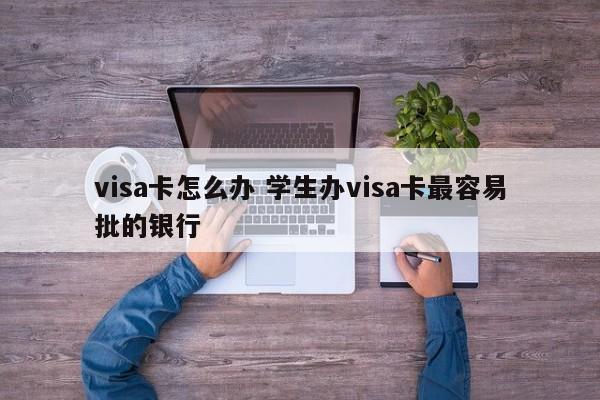 visa卡怎么办 学生办visa卡最容易批的银行