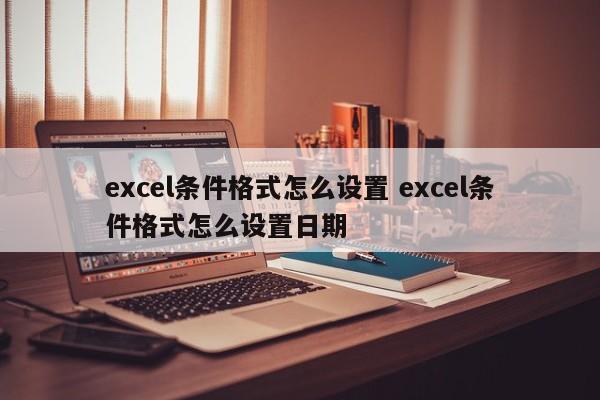 excel条件格式怎么设置 excel条件格式怎么设置日期