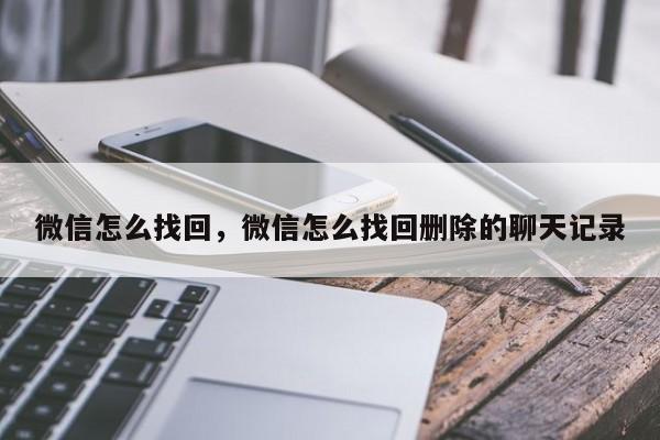 微信怎么找回，微信怎么找回删除的聊天记录