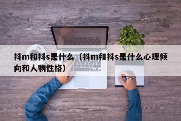 抖m和抖s是什么（抖m和抖s是什么心理倾向和人物性格）