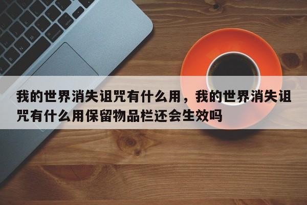 我的世界消失诅咒有什么用，我的世界消失诅咒有什么用保留物品栏还会生效吗