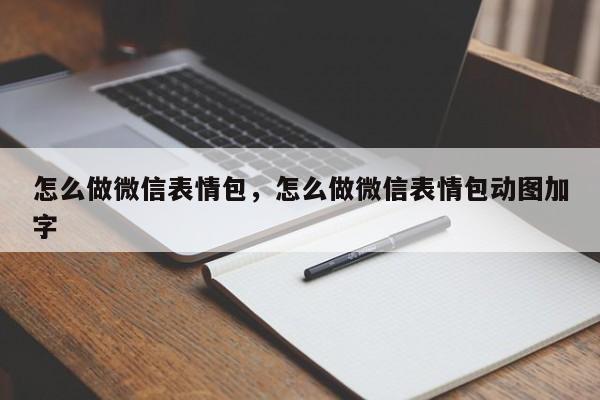 怎么做微信表情包，怎么做微信表情包动图加字