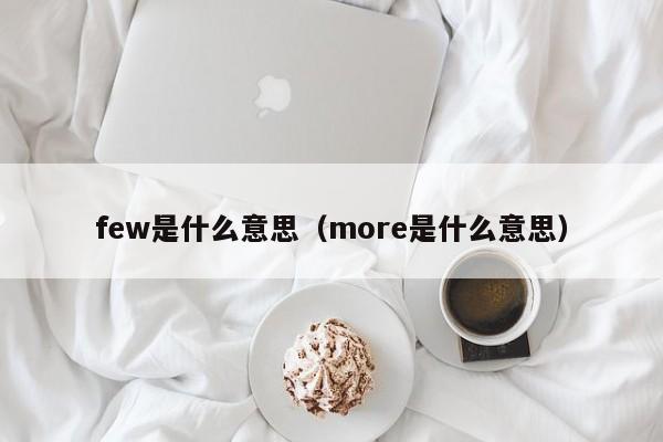 few是什么意思（more是什么意思）