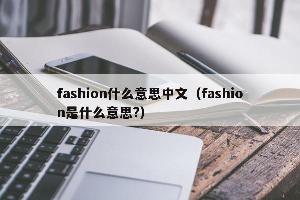 fashion什么意思中文（fashion是什么意思?）