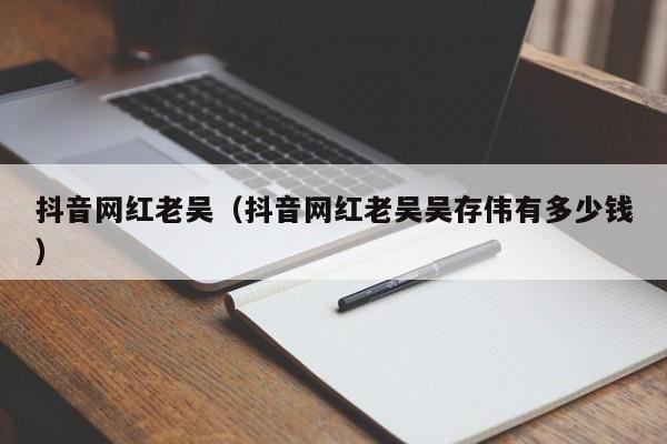 抖音网红老吴（抖音网红老吴吴存伟有多少钱）