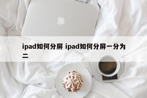 ipad如何分屏 ipad如何分屏一分为二