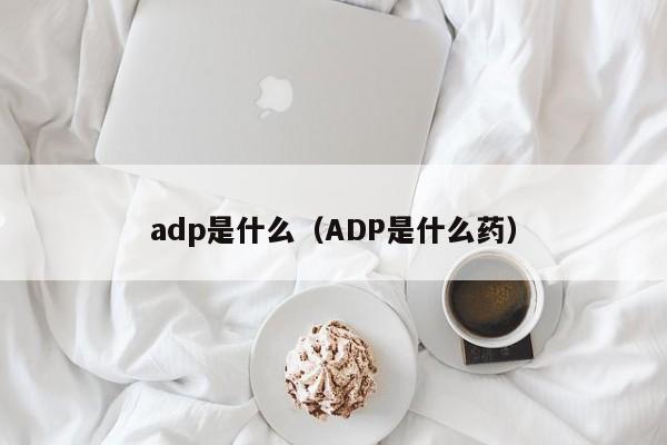 adp是什么（ADP是什么药）