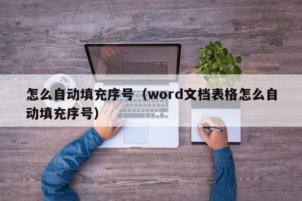 怎么自动填充序号（word文档表格怎么自动填充序号）