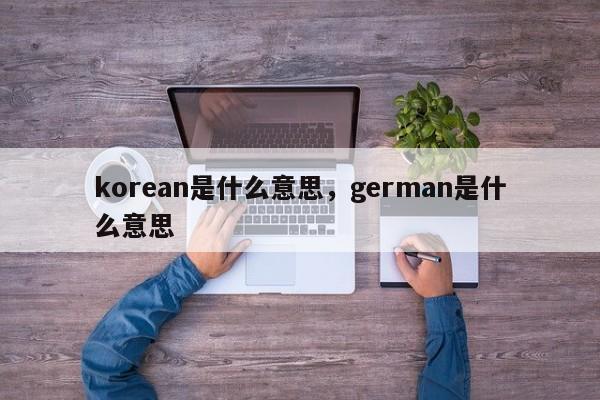 korean是什么意思，german是什么意思