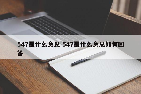 547是什么意思 547是什么意思如何回答