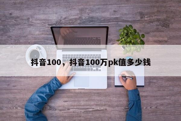 抖音100，抖音100万pk值多少钱