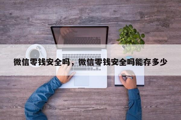 微信零钱安全吗，微信零钱安全吗能存多少