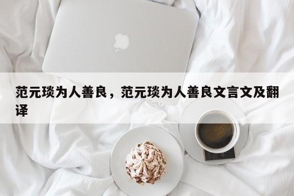 范元琰为人善良，范元琰为人善良文言文及翻译