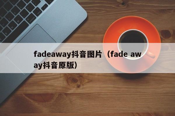 fadeaway抖音图片（fade away抖音原版）