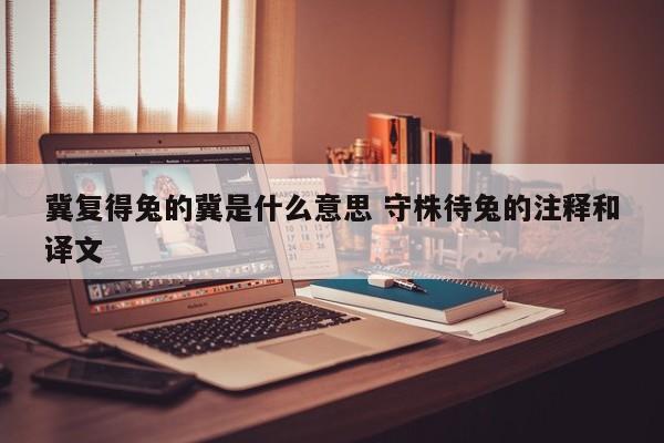 冀复得兔的冀是什么意思 守株待兔的注释和译文