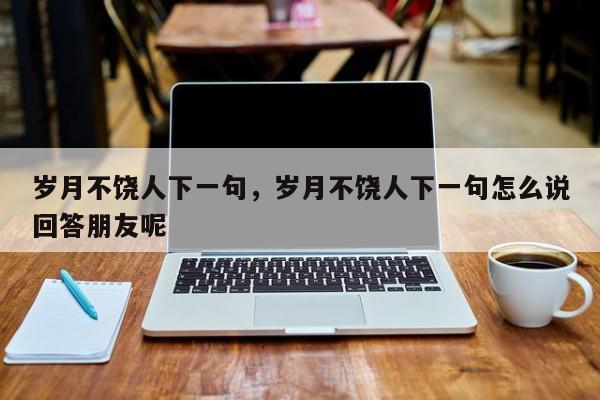 岁月不饶人下一句，岁月不饶人下一句怎么说回答朋友呢