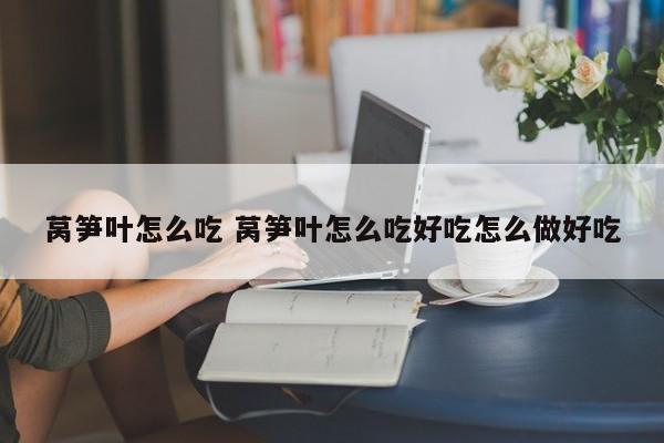 莴笋叶怎么吃 莴笋叶怎么吃好吃怎么做好吃