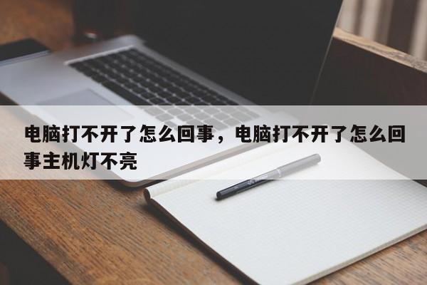 电脑打不开了怎么回事，电脑打不开了怎么回事主机灯不亮