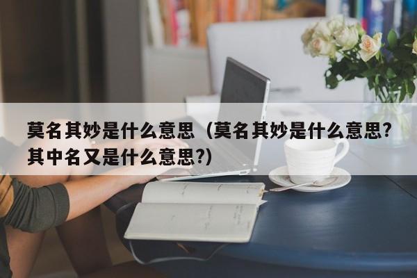 莫名其妙是什么意思（莫名其妙是什么意思?其中名又是什么意思?）