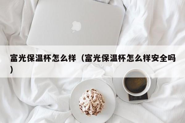 富光保温杯怎么样（富光保温杯怎么样安全吗）