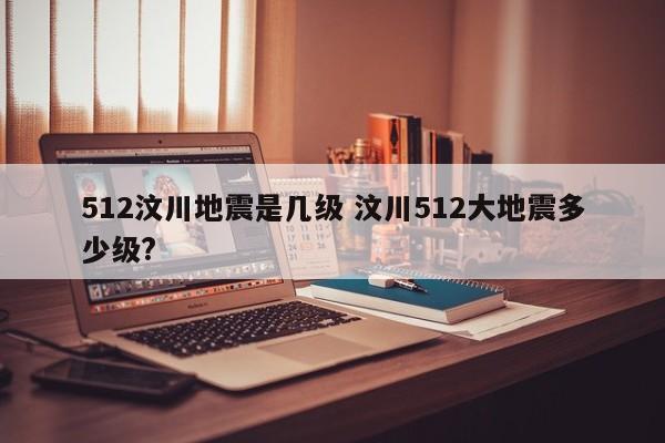 512汶川地震是几级 汶川512大地震多少级?