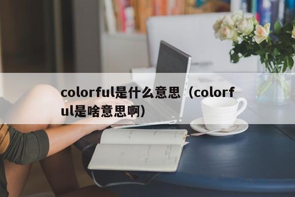 colorful是什么意思（colorful是啥意思啊）