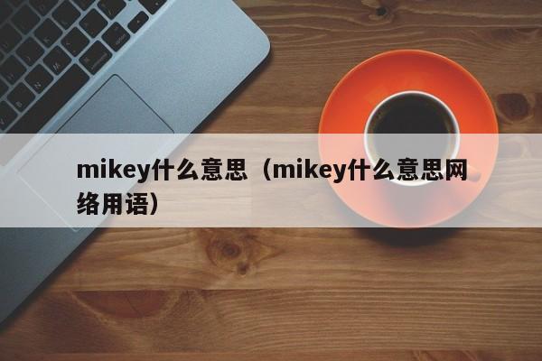 mikey什么意思（mikey什么意思网络用语）