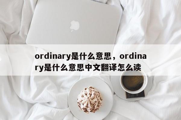 ordinary是什么意思，ordinary是什么意思中文翻译怎么读