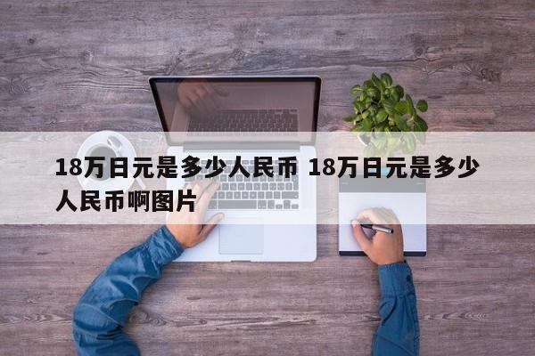 18万日元是多少人民币 18万日元是多少人民币啊图片