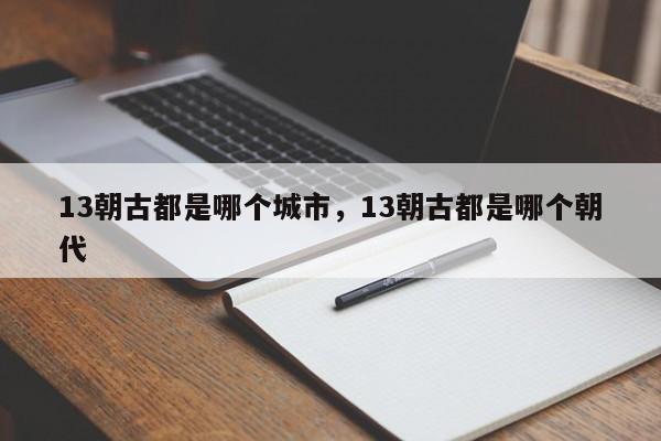 13朝古都是哪个城市，13朝古都是哪个朝代