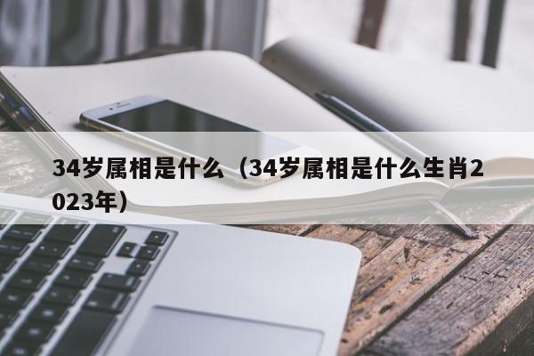 34岁属相是什么（34岁属相是什么生肖2023年）