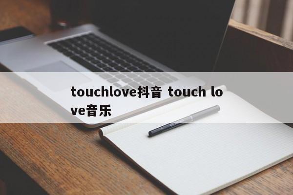 touchlove抖音 touch love音乐