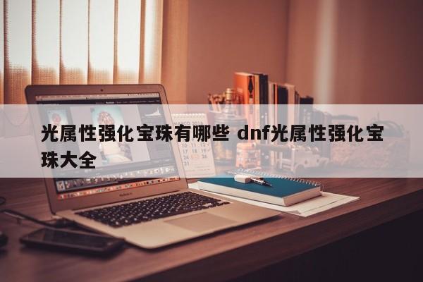 光属性强化宝珠有哪些 dnf光属性强化宝珠大全