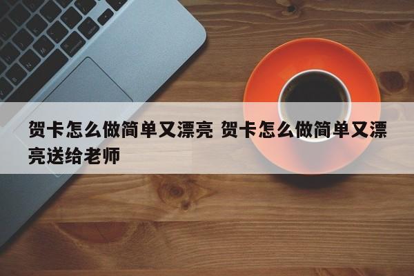 贺卡怎么做简单又漂亮 贺卡怎么做简单又漂亮送给老师