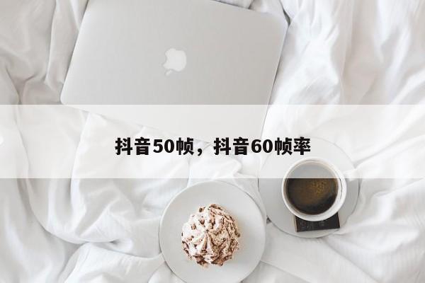 抖音50帧，抖音60帧率