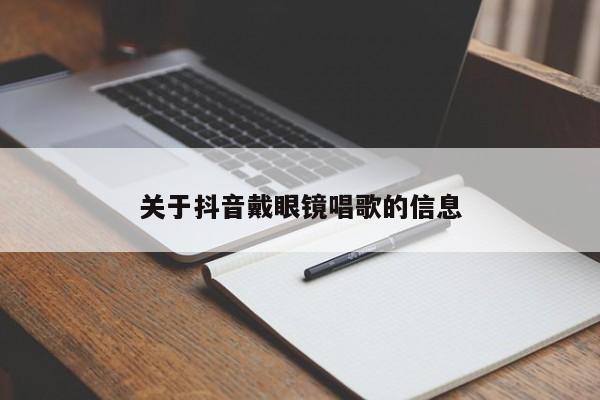 关于抖音戴眼镜唱歌的信息