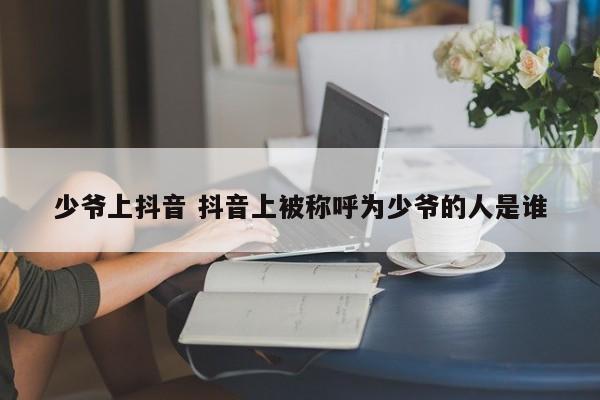 少爷上抖音 抖音上被称呼为少爷的人是谁