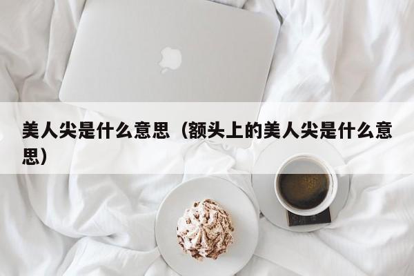 美人尖是什么意思（额头上的美人尖是什么意思）