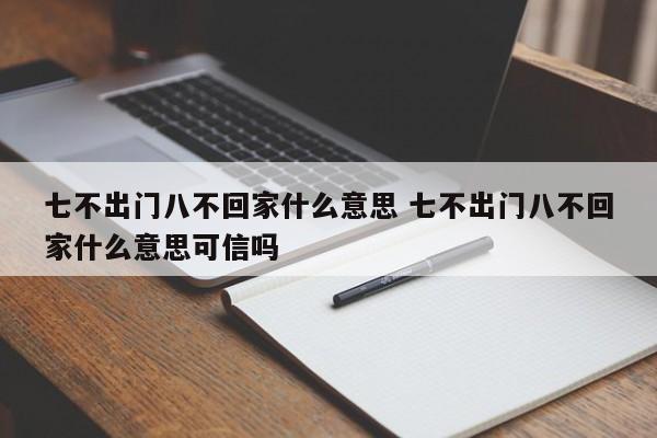 七不出门八不回家什么意思 七不出门八不回家什么意思可信吗