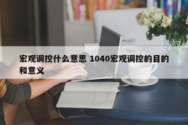 宏观调控什么意思 1040宏观调控的目的和意义