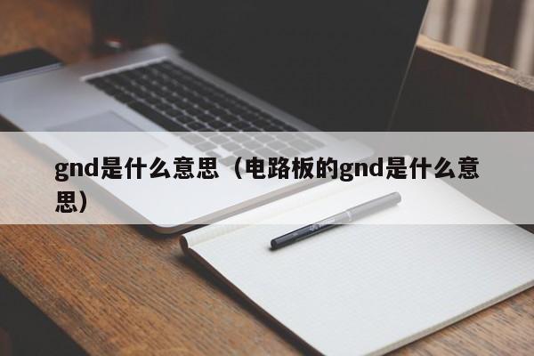 gnd是什么意思（电路板的gnd是什么意思）