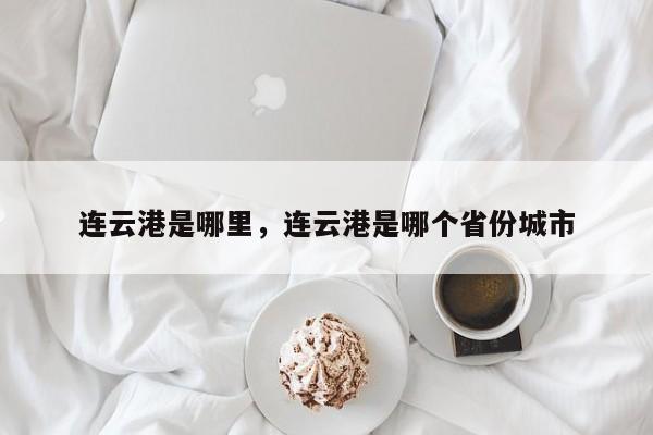 连云港是哪里，连云港是哪个省份城市