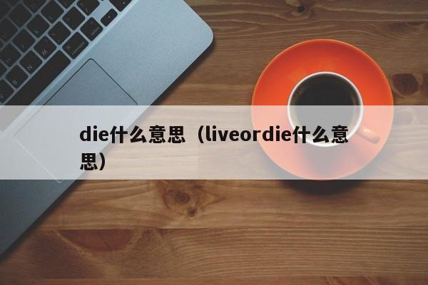 die什么意思（liveordie什么意思）