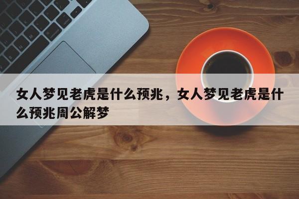 女人梦见老虎是什么预兆，女人梦见老虎是什么预兆周公解梦