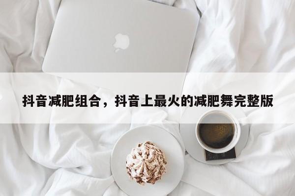 抖音减肥组合，抖音上最火的减肥舞完整版